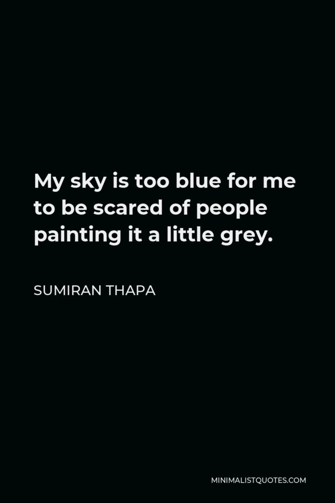 Sumiran Thapa Quote - My sky is too blue for me to be scared of people painting it a little grey.