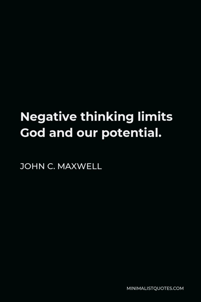 John C. Maxwell Quote - Negative thinking limits God and our potential.