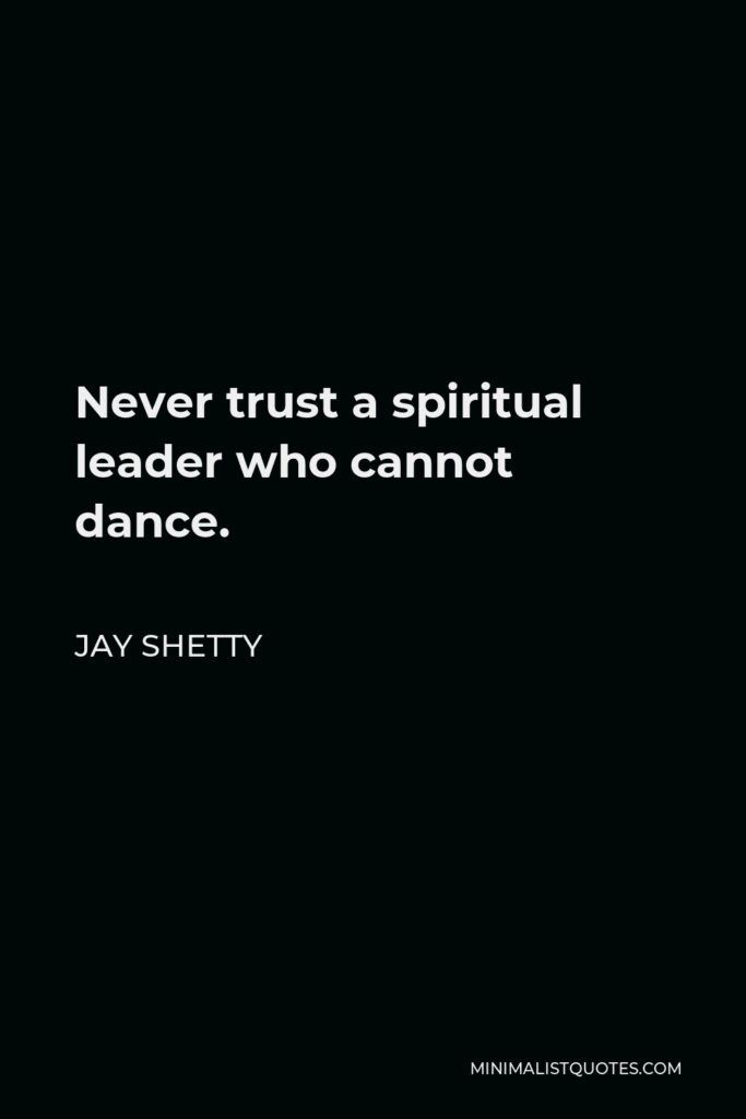 Jay Shetty Quote - Never trust a spiritual leader who cannot dance.