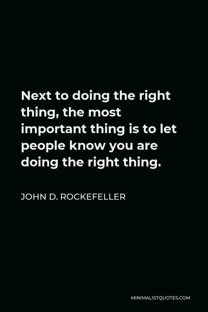 John D. Rockefeller Quote - Next to doing the right thing, the most important thing is to let people know you are doing the right thing.