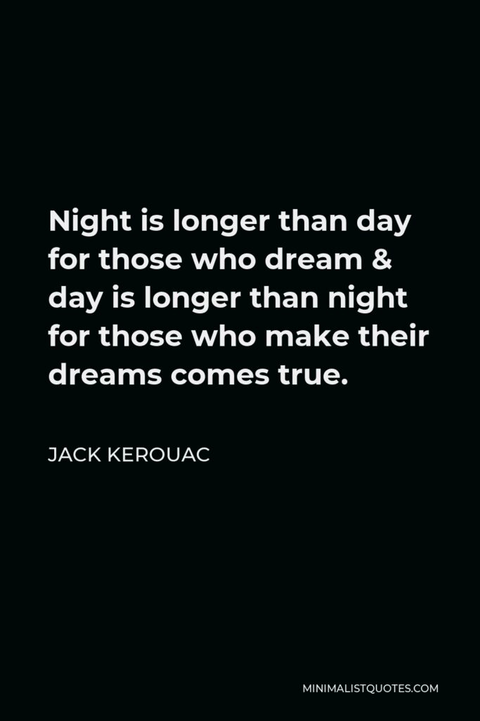 Jack Kerouac Quote - Night is longer than day for those who dream & day is longer than night for those who make their dreams comes true.