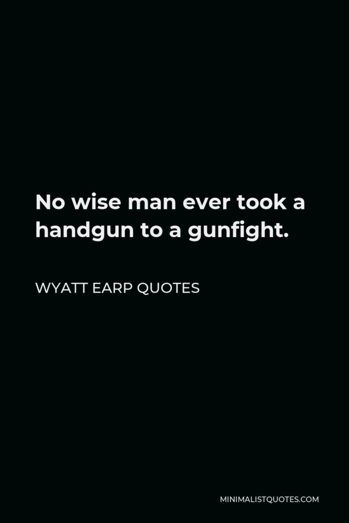 Wyatt Earp Quotes Quote - No wise man ever took a handgun to a gunfight.