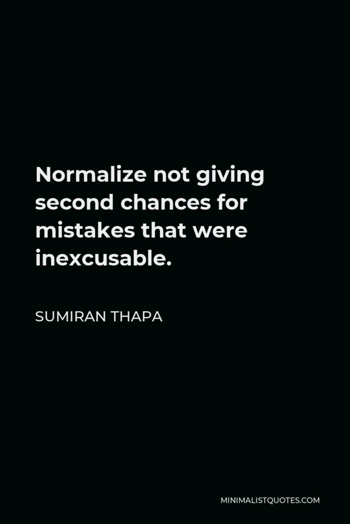 Sumiran Thapa Quote - Normalize not giving second chances for mistakes that were inexcusable.