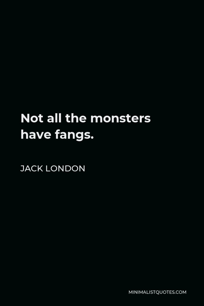 Jack London Quote - Not all the monsters have fangs.