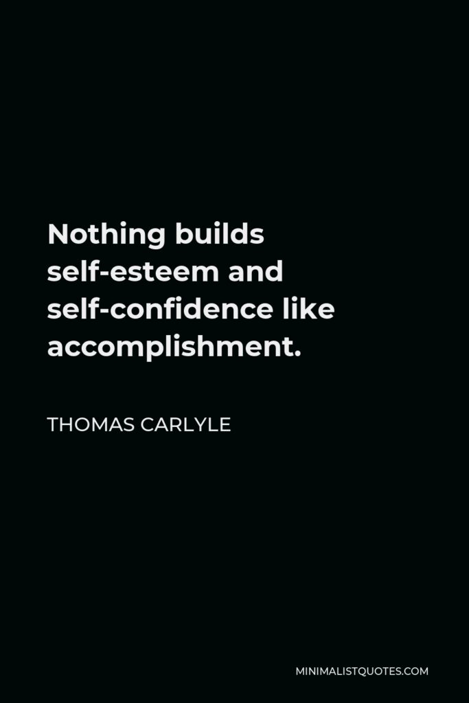Thomas Carlyle Quote - Nothing builds self-esteem and self-confidence like accomplishment.