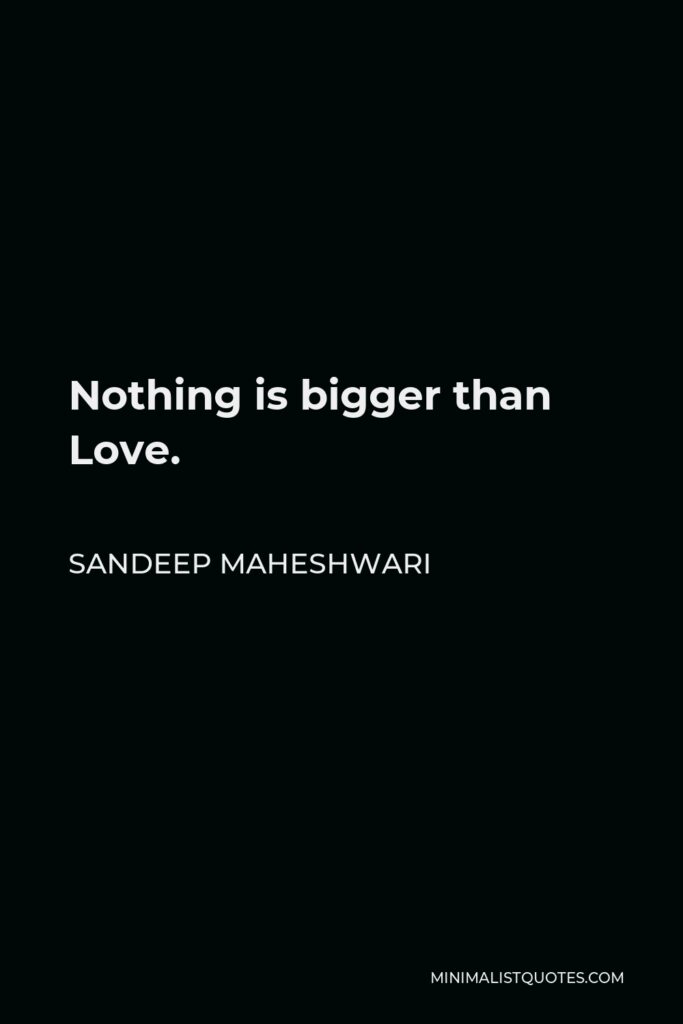 Sandeep Maheshwari Quote - Nothing is bigger than Love.