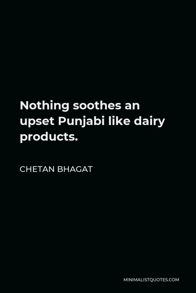 Chetan Bhagat Quote - Nothing soothes an upset Punjabi like dairy products.
