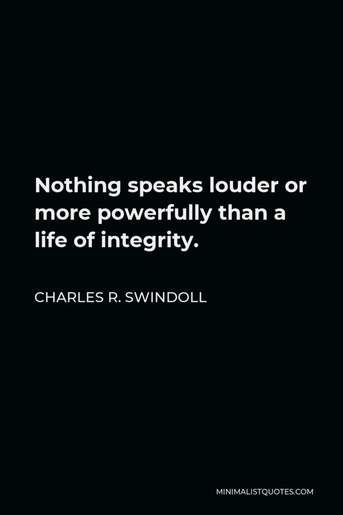 Charles R. Swindoll Quote - Nothing speaks louder or more powerfully than a life of integrity.