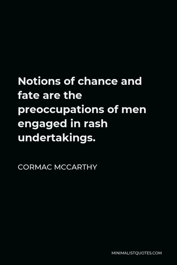 Cormac McCarthy Quote - Notions of chance and fate are the preoccupations of men engaged in rash undertakings.
