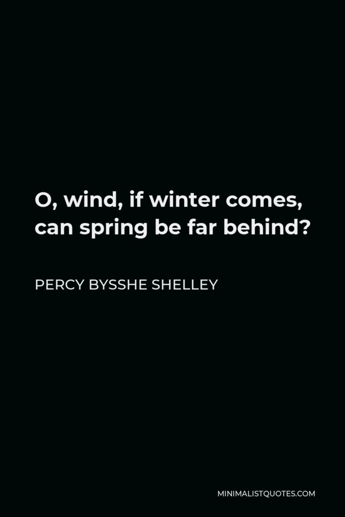Percy Bysshe Shelley Quote - O, wind, if winter comes, can spring be far behind?