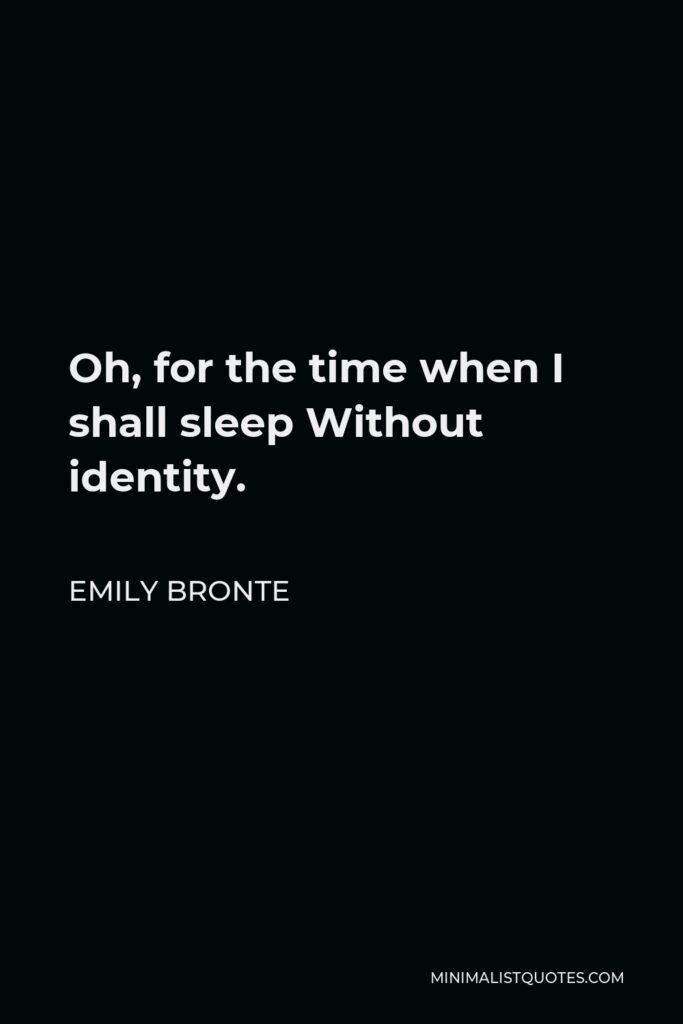 Emily Bronte Quote - Oh, for the time when I shall sleep Without identity.