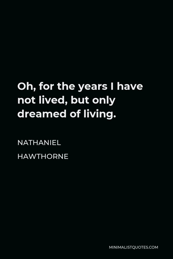 Nathaniel Hawthorne Quote - Oh, for the years I have not lived, but only dreamed of living.