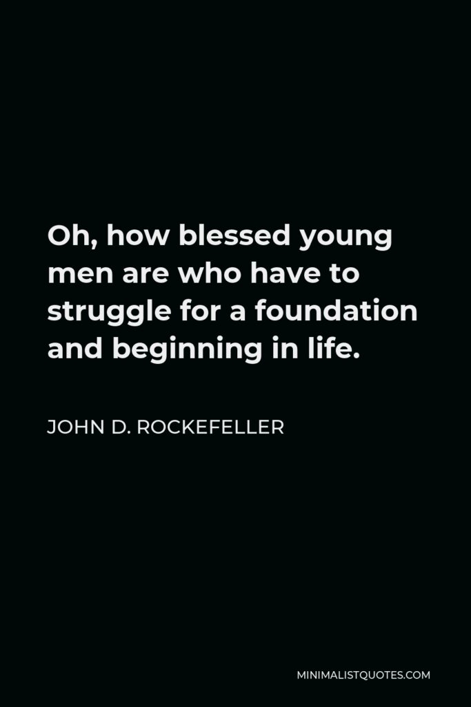 John D. Rockefeller Quote - Oh, how blessed young men are who have to struggle for a foundation and beginning in life.