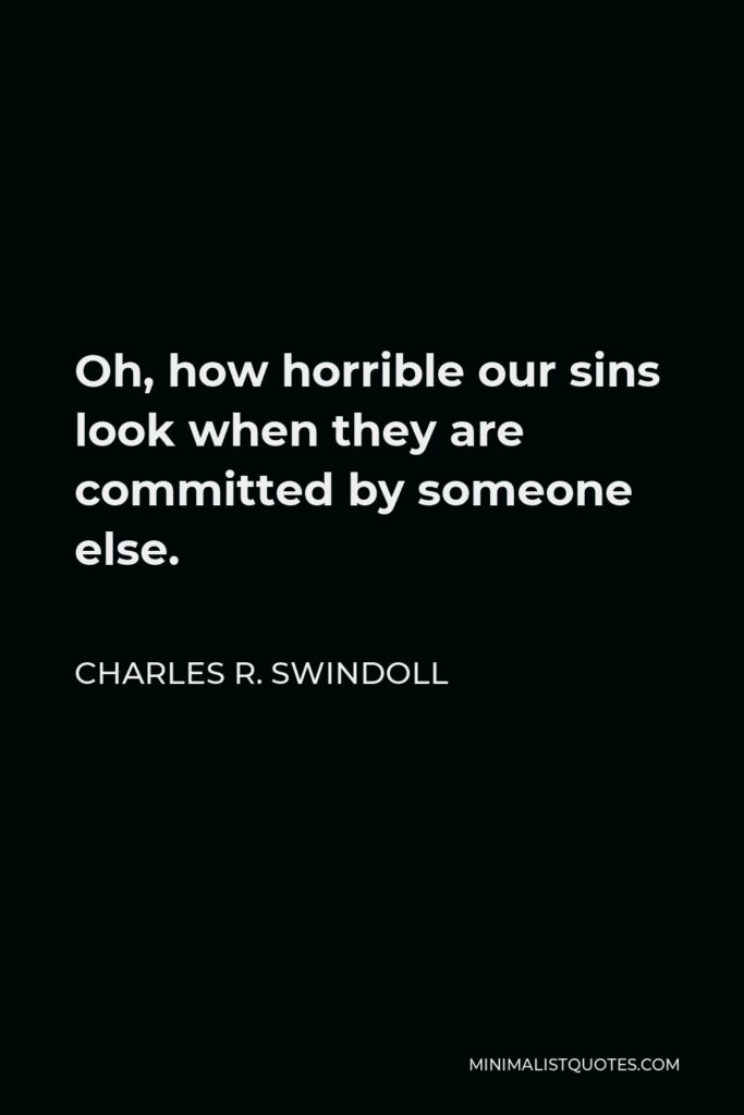 Charles R. Swindoll Quote - Oh, how horrible our sins look when they are committed by someone else.