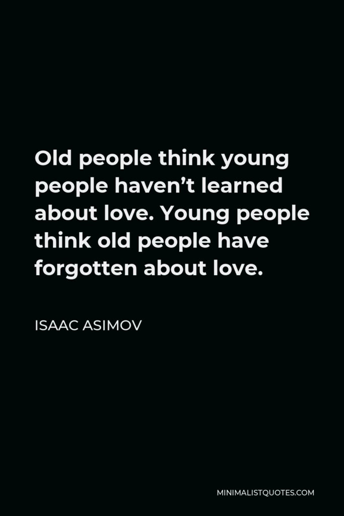 Isaac Asimov Quote - Old people think young people haven’t learned about love. Young people think old people have forgotten about love.