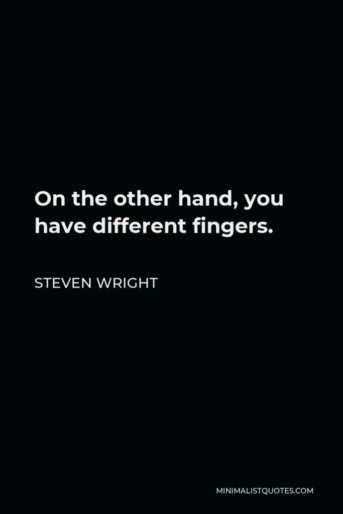 Steven Wright Quote - On the other hand, you have different fingers.