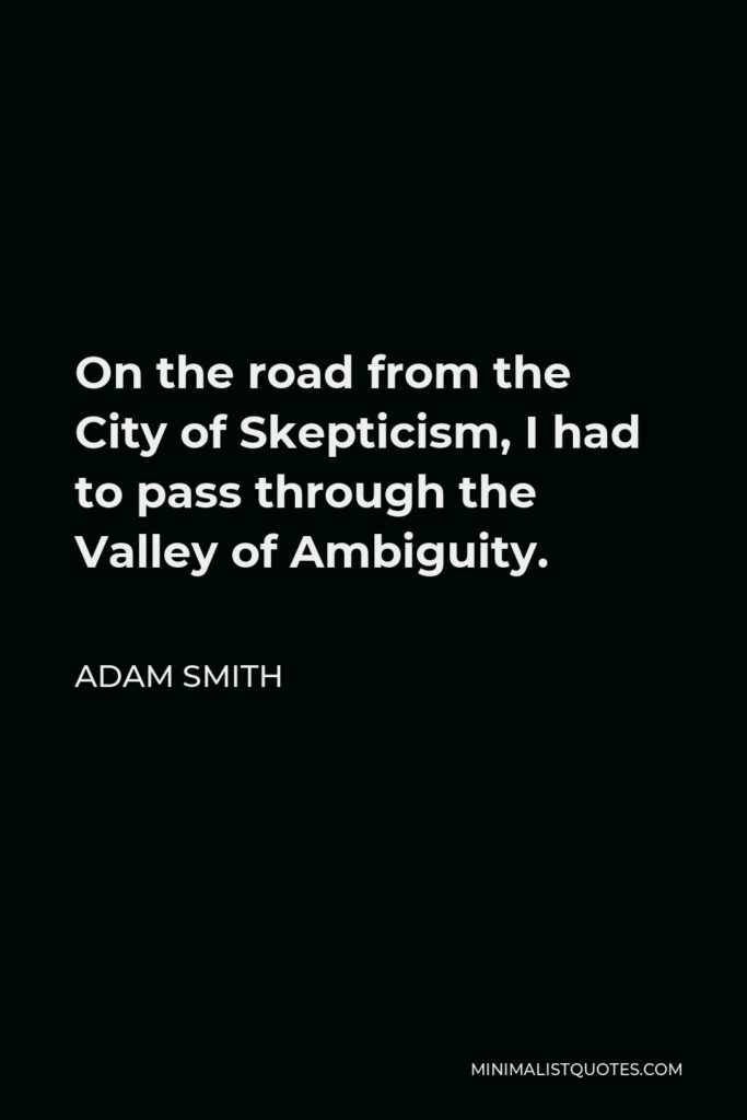 Adam Smith Quote - On the road from the City of Skepticism, I had to pass through the Valley of Ambiguity.