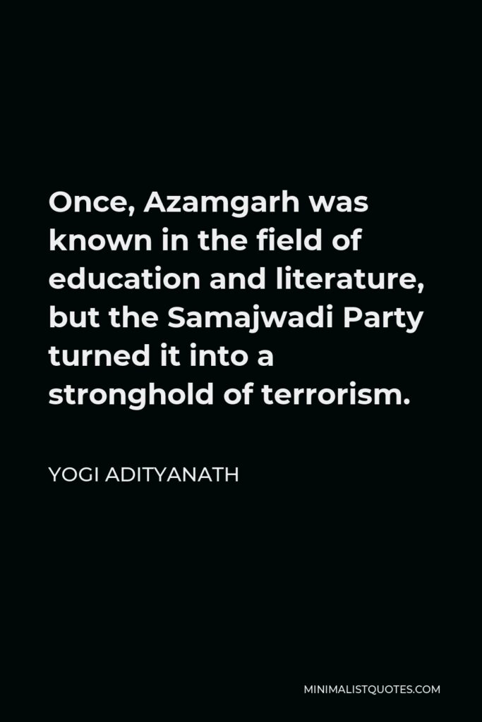 Yogi Adityanath Quote - Once, Azamgarh was known in the field of education and literature, but the Samajwadi Party turned it into a stronghold of terrorism.