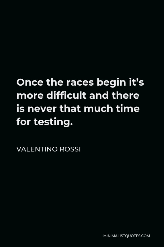 Valentino Rossi Quote - Once the races begin it’s more difficult and there is never that much time for testing.