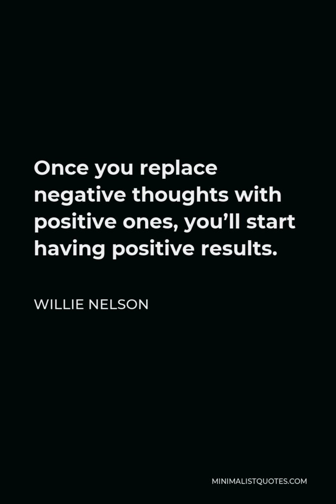 Willie Nelson Quote - Once you replace negative thoughts with positive ones, you’ll start having positive results.