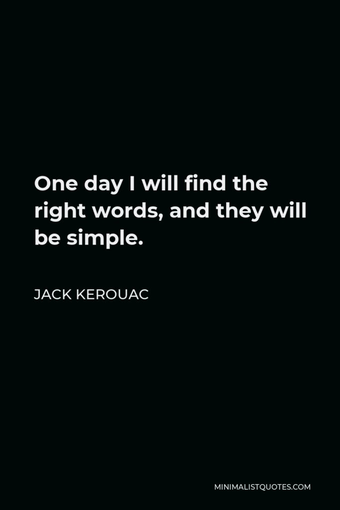 Jack Kerouac Quote - One day I will find the right words, and they will be simple.