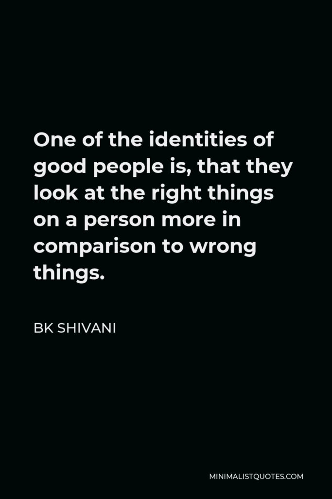 BK Shivani Quote - One of the identities of good people is, that they look at the right things on a person more in comparison to wrong things.