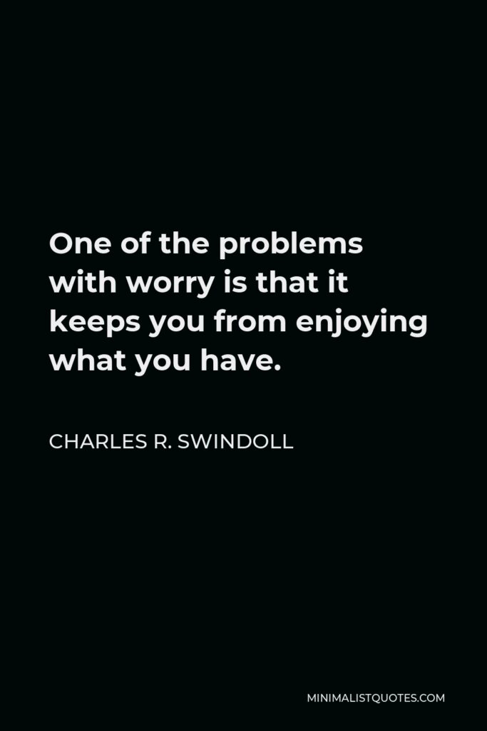 Charles R. Swindoll Quote - One of the problems with worry is that it keeps you from enjoying what you have.