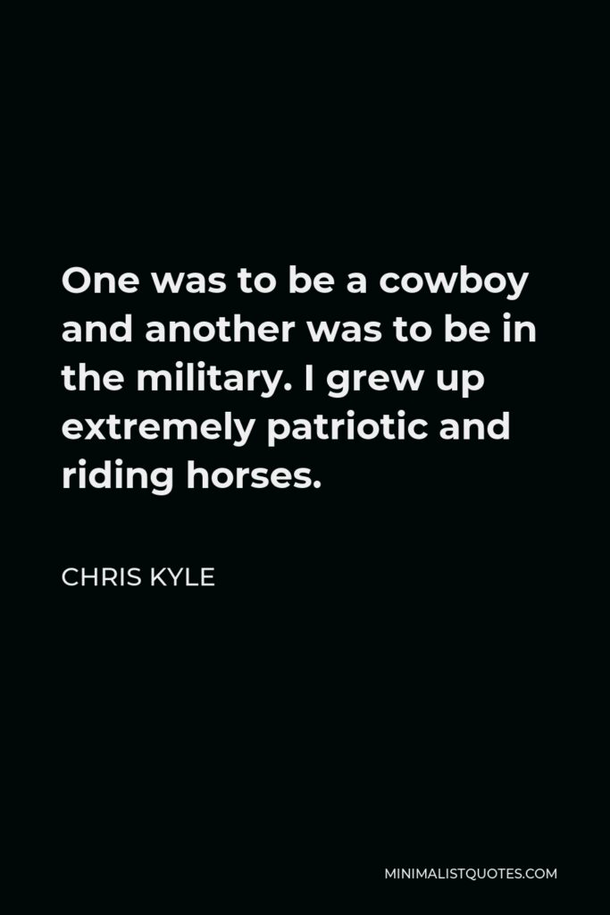 Chris Kyle Quote - One was to be a cowboy and another was to be in the military. I grew up extremely patriotic and riding horses.