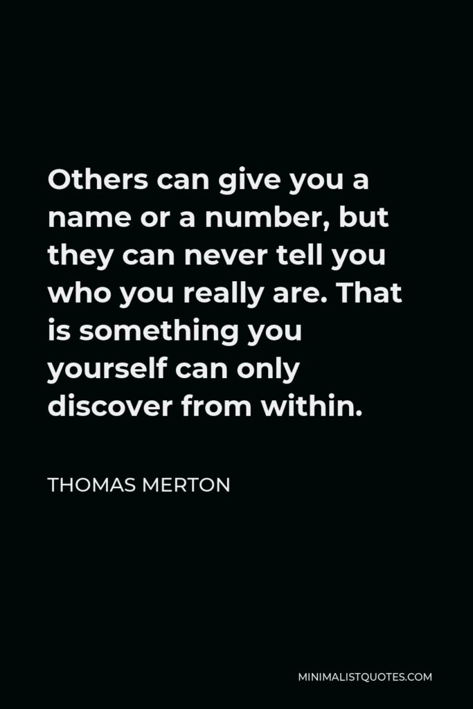 Thomas Merton Quote - Others can give you a name or a number, but they can never tell you who you really are. That is something you yourself can only discover from within.