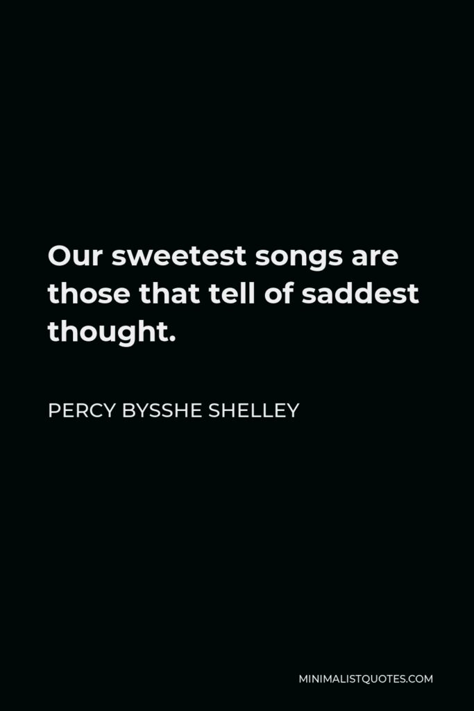 Percy Bysshe Shelley Quote - Our sweetest songs are those that tell of saddest thought.