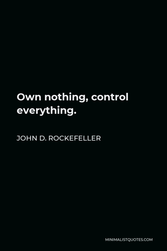 John D. Rockefeller Quote - Own nothing, control everything.