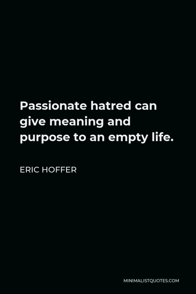 Eric Hoffer Quote - Passionate hatred can give meaning and purpose to an empty life.