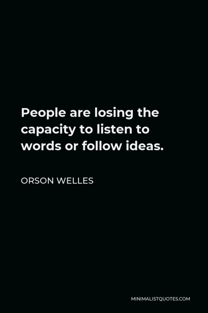 Orson Welles Quote - People are losing the capacity to listen to words or follow ideas.