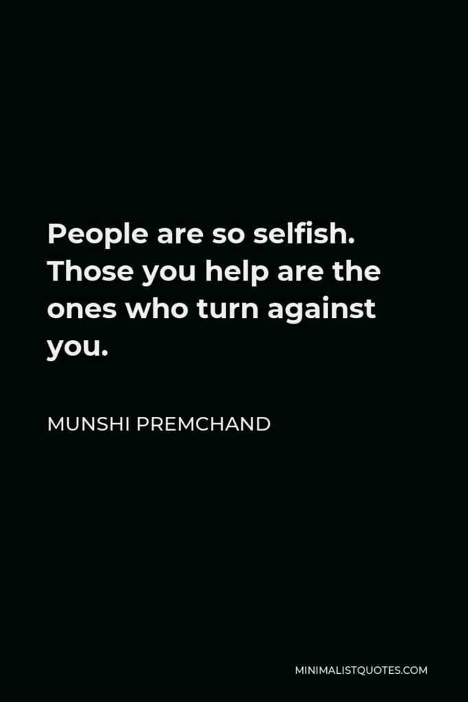 Munshi Premchand Quote - People are so selfish. Those you help are the ones who turn against you.