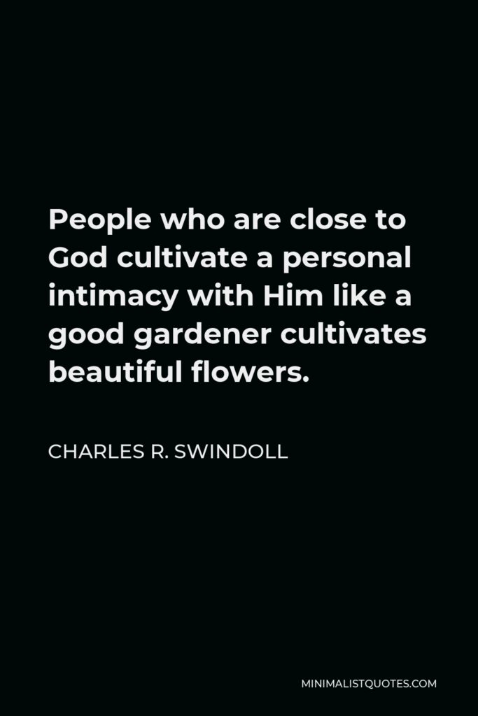 Charles R. Swindoll Quote - People who are close to God cultivate a personal intimacy with Him like a good gardener cultivates beautiful flowers.