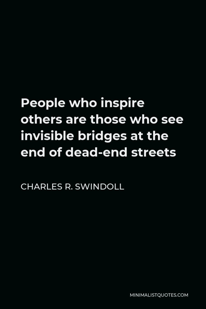 Charles R. Swindoll Quote - People who inspire others are those who see invisible bridges at the end of dead-end streets