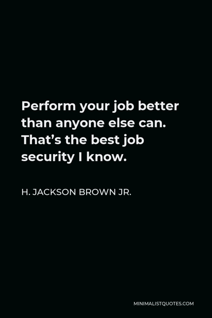 H. Jackson Brown Jr. Quote - Perform your job better than anyone else can. That’s the best job security I know.