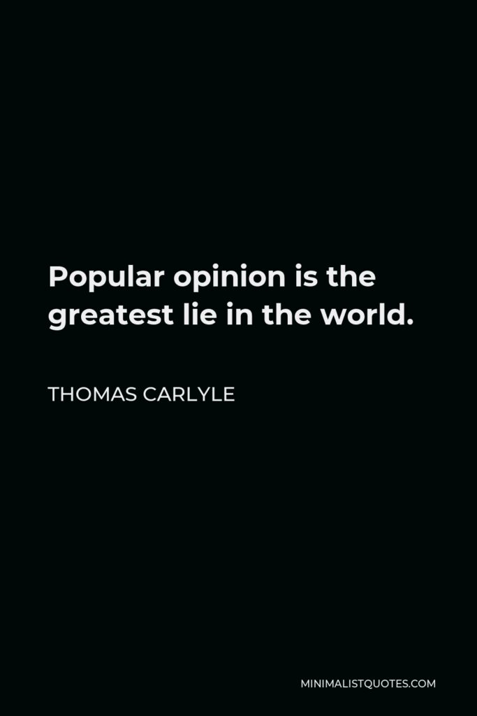 Thomas Carlyle Quote - Popular opinion is the greatest lie in the world.