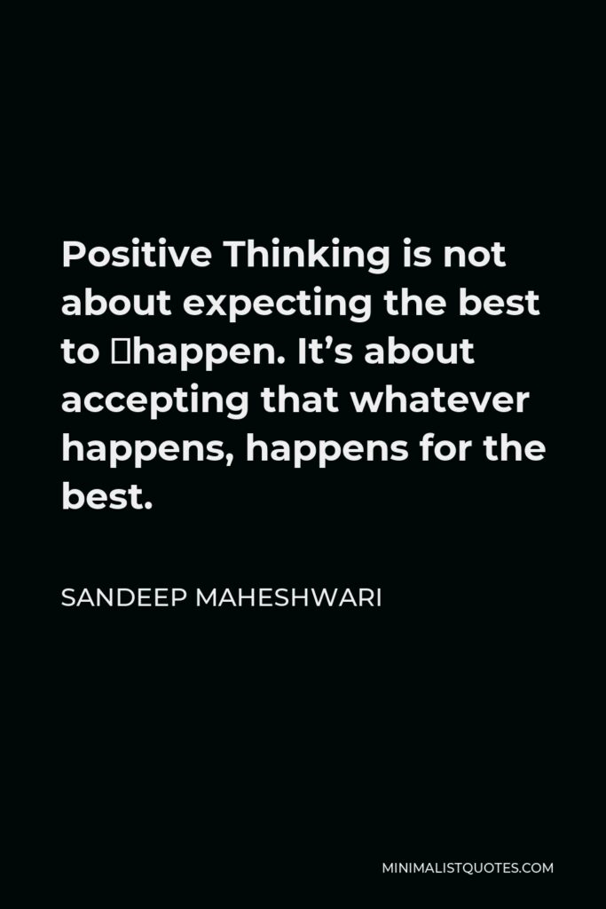Sandeep Maheshwari Quote - Positive Thinking is not about expecting the best to ‎happen. It’s about accepting that whatever happens, happens for the best.