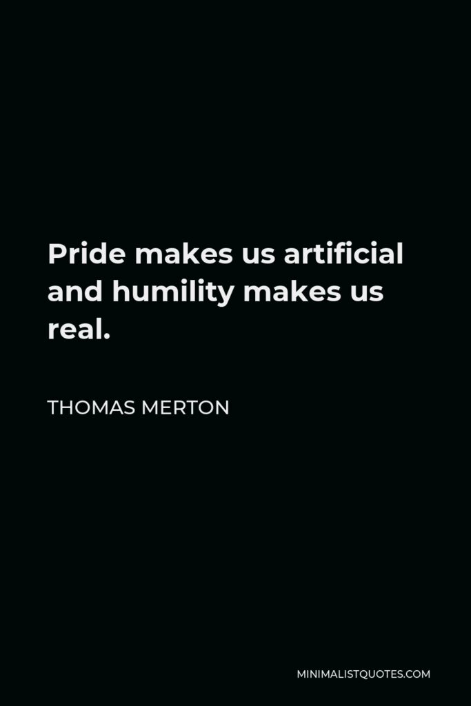Thomas Merton Quote - Pride makes us artificial and humility makes us real.