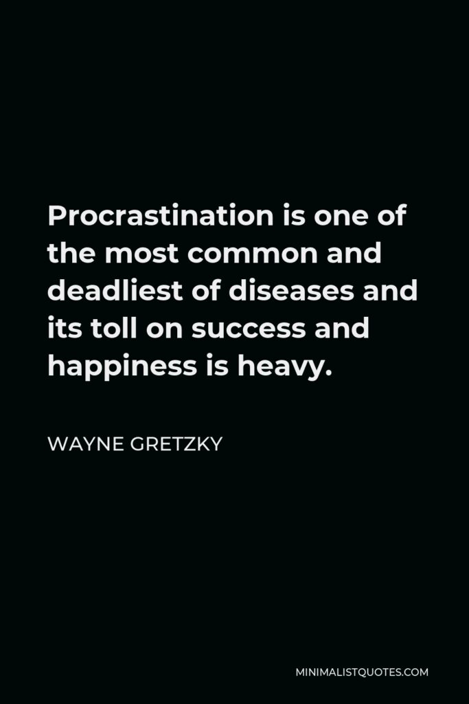 Wayne Gretzky Quote - Procrastination is one of the most common and deadliest of diseases and its toll on success and happiness is heavy.