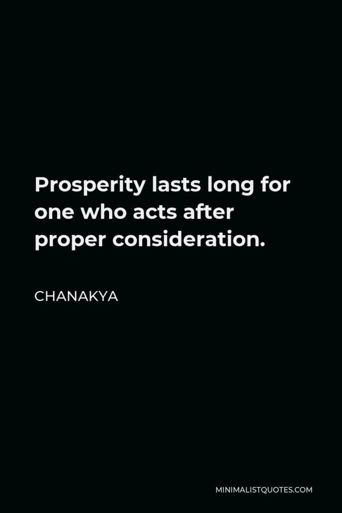 Chanakya Quote - Prosperity lasts long for one who acts after proper consideration.