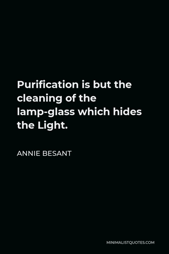Annie Besant Quote - Purification is but the cleaning of the lamp-glass which hides the Light.