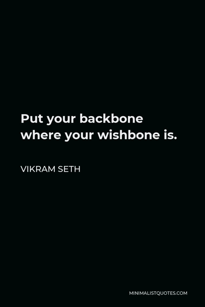 Vikram Seth Quote - Put your backbone where your wishbone is.