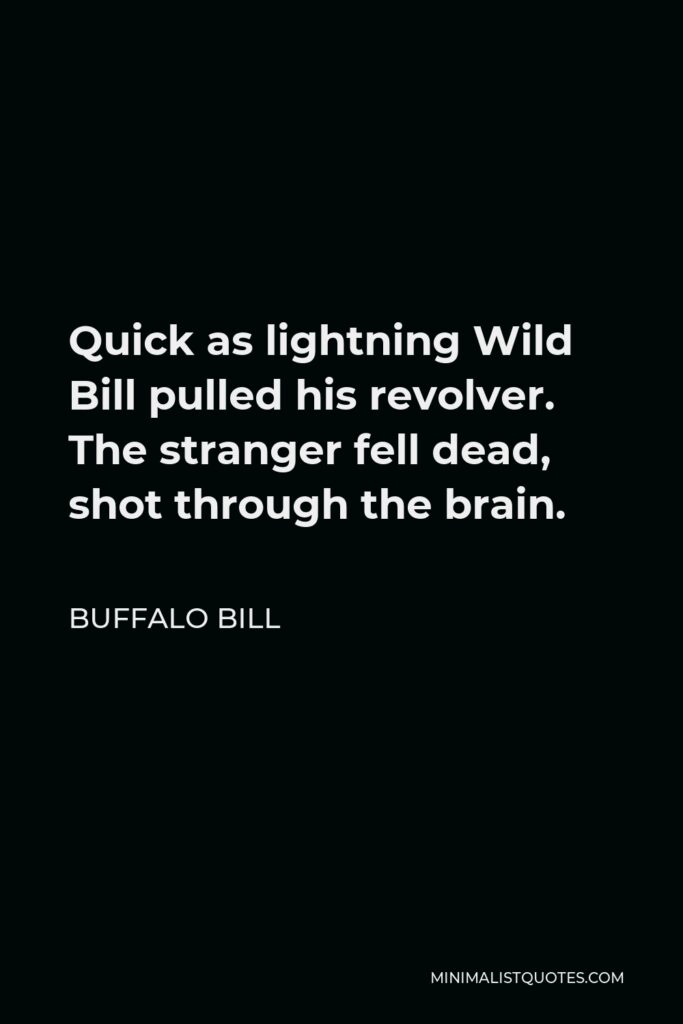 Buffalo Bill Quote - Quick as lightning Wild Bill pulled his revolver. The stranger fell dead, shot through the brain.