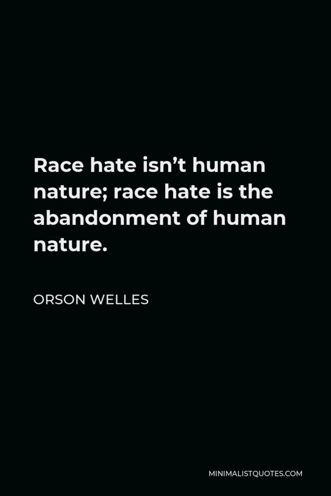 Orson Welles Quote - Race hate isn’t human nature; race hate is the abandonment of human nature.