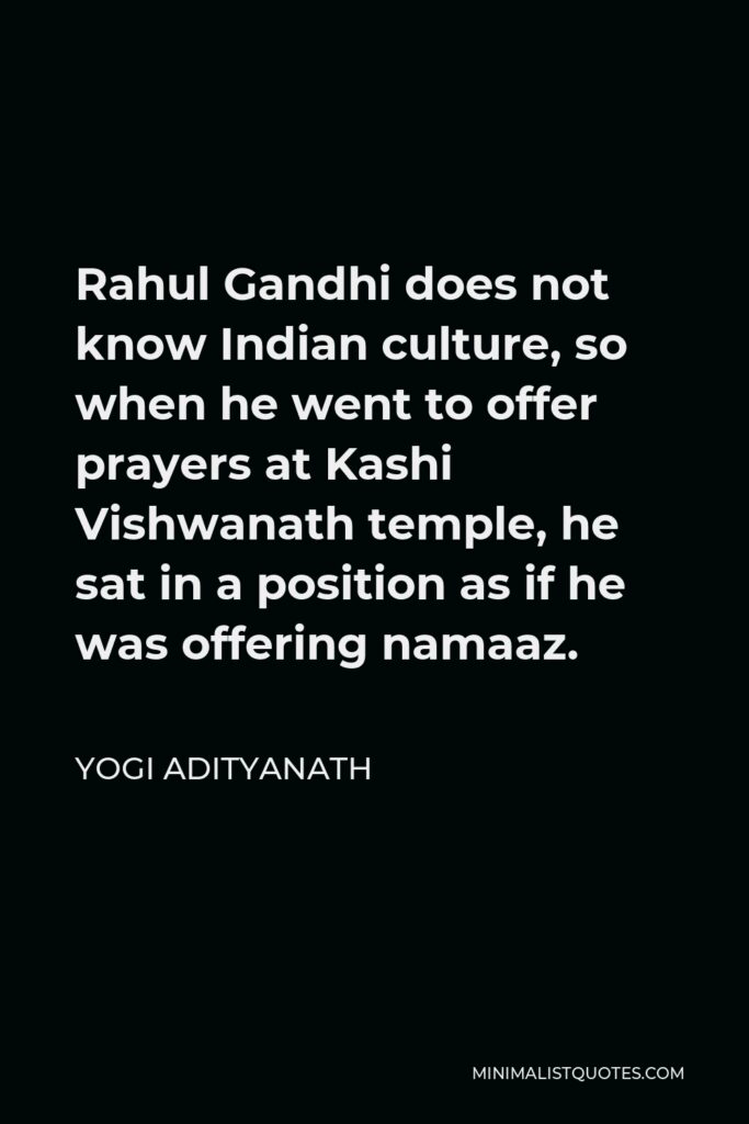 Yogi Adityanath Quote - Rahul Gandhi does not know Indian culture, so when he went to offer prayers at Kashi Vishwanath temple, he sat in a position as if he was offering namaaz.