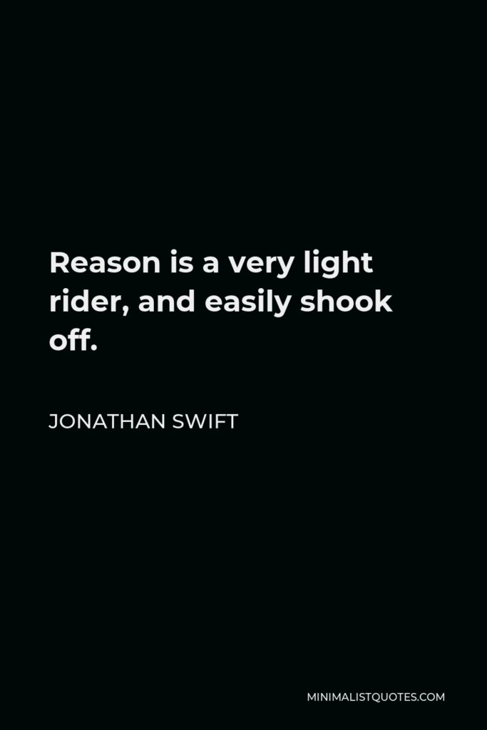 Jonathan Swift Quote - Reason is a very light rider, and easily shook off.