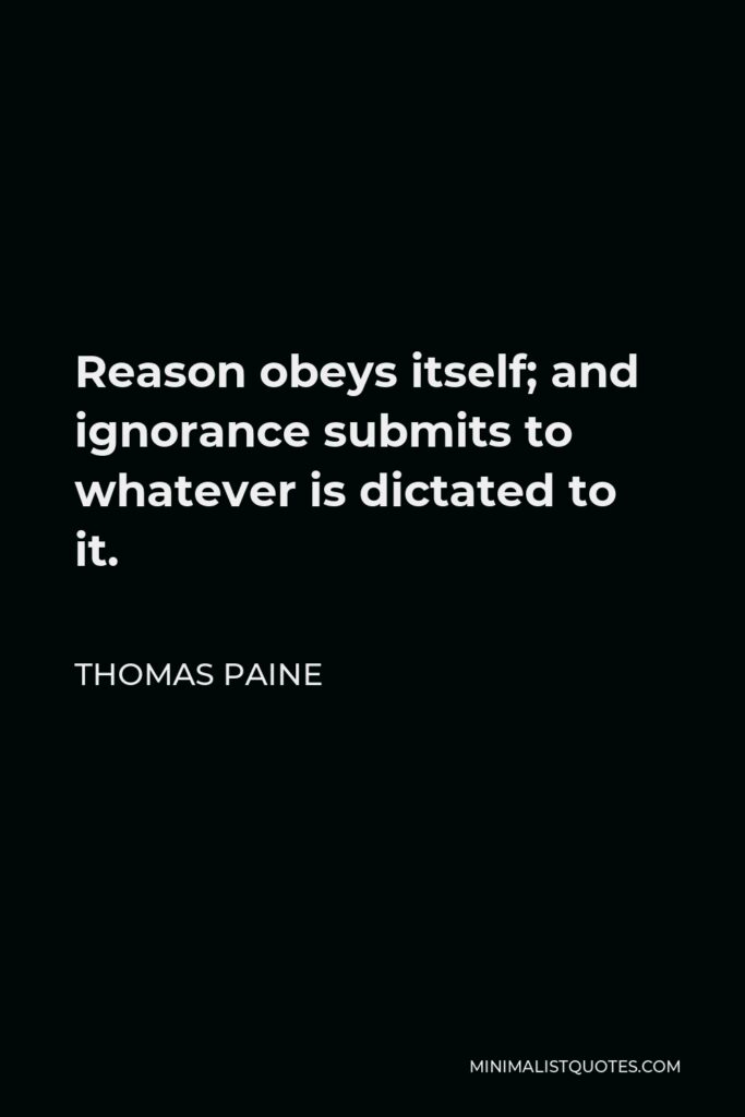 Thomas Paine Quote - Reason obeys itself; and ignorance submits to whatever is dictated to it.