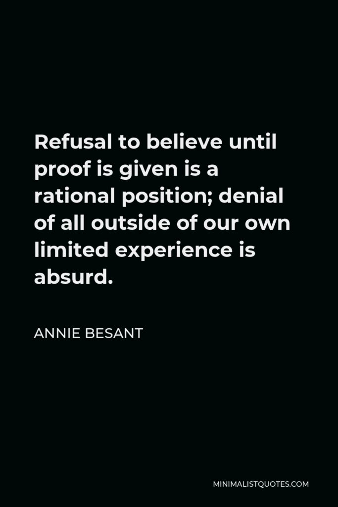 Annie Besant Quote - Refusal to believe until proof is given is a rational position; denial of all outside of our own limited experience is absurd.